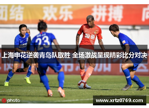 上海申花逆袭青岛队取胜 全场激战呈现精彩比分对决