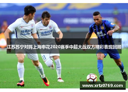江苏苏宁对阵上海申花2020赛季中超大战双方精彩表现回顾