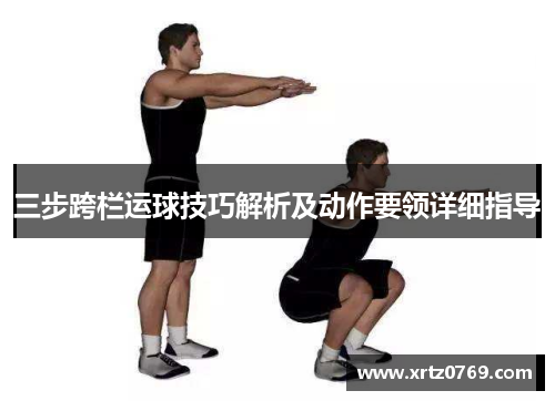 三步跨栏运球技巧解析及动作要领详细指导