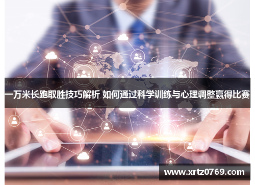 一万米长跑取胜技巧解析 如何通过科学训练与心理调整赢得比赛