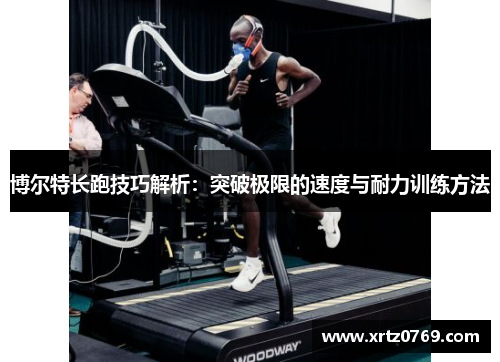 博尔特长跑技巧解析：突破极限的速度与耐力训练方法