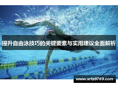提升自由泳技巧的关键要素与实用建议全面解析