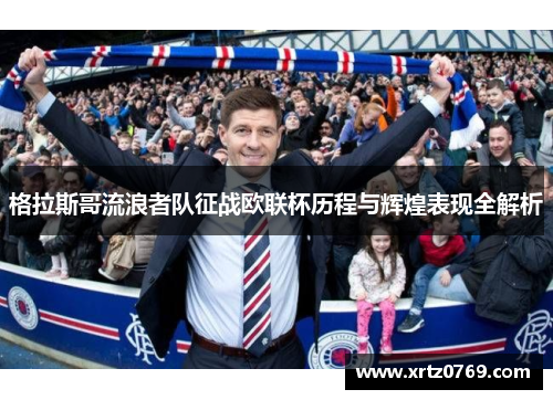 格拉斯哥流浪者队征战欧联杯历程与辉煌表现全解析