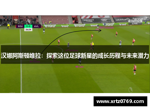 汉娜阿斯顿维拉：探索这位足球新星的成长历程与未来潜力