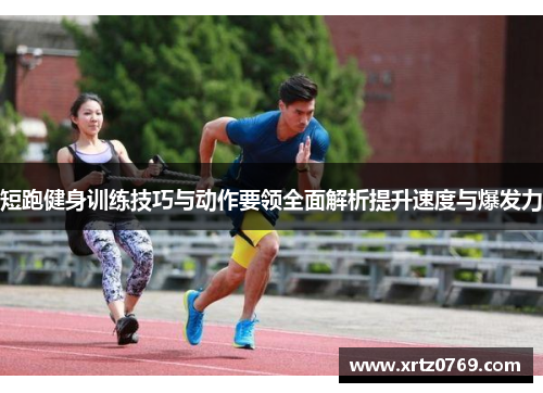短跑健身训练技巧与动作要领全面解析提升速度与爆发力