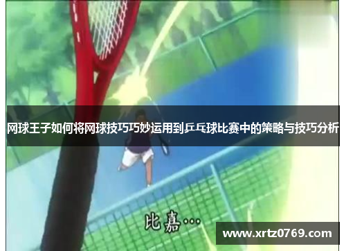 网球王子如何将网球技巧巧妙运用到乒乓球比赛中的策略与技巧分析