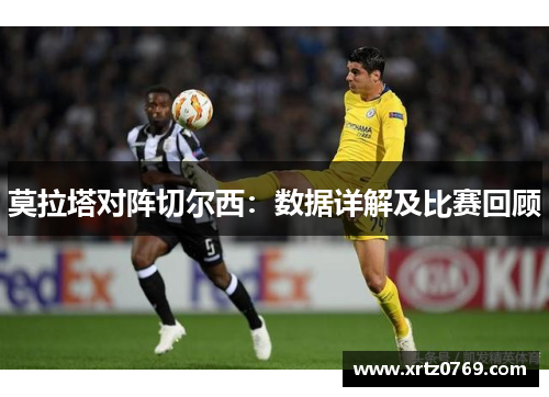 莫拉塔对阵切尔西：数据详解及比赛回顾