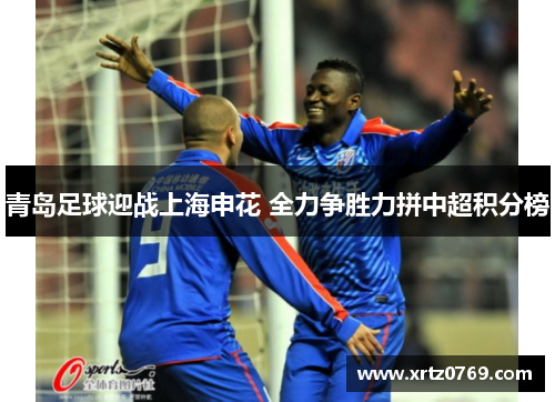 青岛足球迎战上海申花 全力争胜力拼中超积分榜
