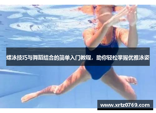 蝶泳技巧与舞蹈结合的简单入门教程，助你轻松掌握优雅泳姿