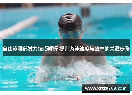 自由泳腰部发力技巧解析 提升游泳速度与效率的关键步骤